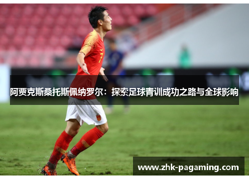 阿贾克斯桑托斯佩纳罗尔：探索足球青训成功之路与全球影响