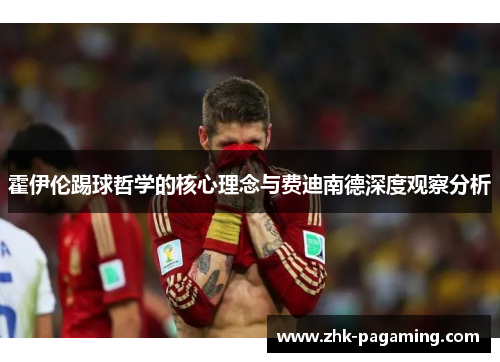 霍伊伦踢球哲学的核心理念与费迪南德深度观察分析 霍伊伦踢球哲学的核心理念与费迪南德深度观察分析