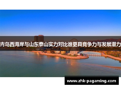 青岛西海岸与山东泰山实力对比谁更具竞争力与发展潜力 青岛西海岸与山东泰山实力对比谁更具竞争力与发展潜力