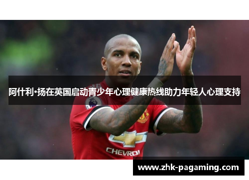 阿什利·扬在英国启动青少年心理健康热线助力年轻人心理支持