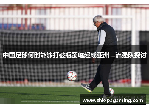 中国足球何时能够打破瓶颈崛起成亚洲一流强队探讨