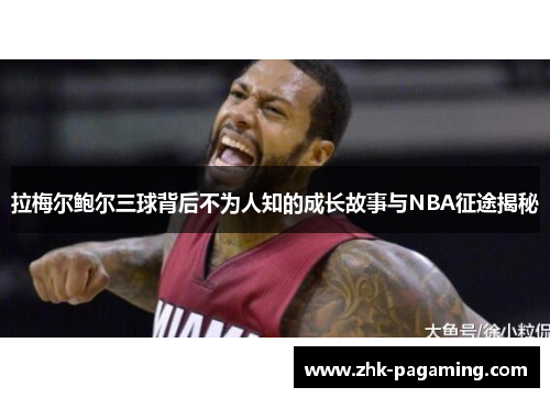拉梅尔鲍尔三球背后不为人知的成长故事与NBA征途揭秘