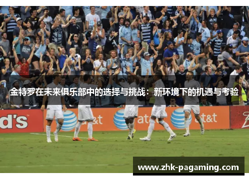 金特罗在未来俱乐部中的选择与挑战:新环境下的机遇与考验 金特罗在未来俱乐部中的选择与挑战:新环境下的机遇与考验