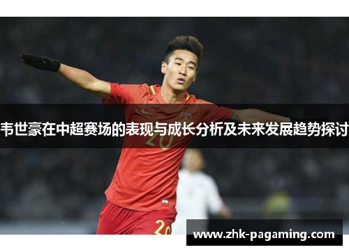 韦世豪在中超赛场的表现与成长分析及未来发展趋势探讨