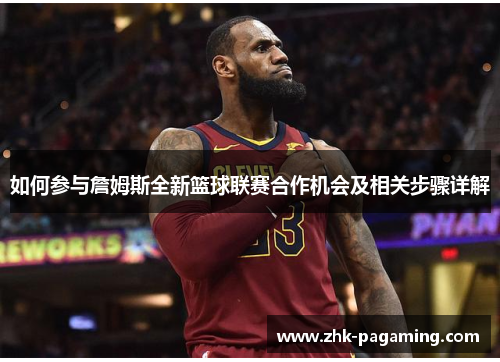 如何参与詹姆斯全新篮球联赛合作机会及相关步骤详解 如何参与詹姆斯全新篮球联赛合作机会及相关步骤详解