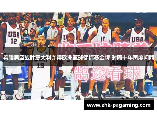 希腊男篮战胜意大利夺得欧洲篮球锦标赛金牌 时隔十年再度问鼎 希腊男篮战胜意大利夺得欧洲篮球锦标赛金牌 时隔十年再度问鼎