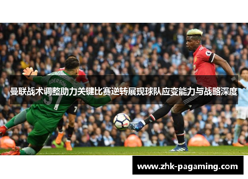 曼联战术调整助力关键比赛逆转展现球队应变能力与战略深度