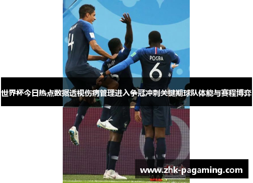 世界杯今日热点数据透视伤病管理进入争冠冲刺关键期球队体能与赛程博弈 世界杯今日热点数据透视伤病管理进入争冠冲刺关键期球队体能与赛程博弈