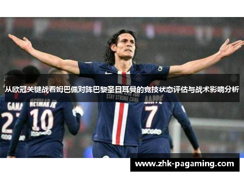 从欧冠关键战看姆巴佩对阵巴黎圣日耳曼的竞技状态评估与战术影响分析 从欧冠关键战看姆巴佩对阵巴黎圣日耳曼的竞技状态评估与战术影响分析