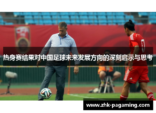 热身赛结果对中国足球未来发展方向的深刻启示与思考