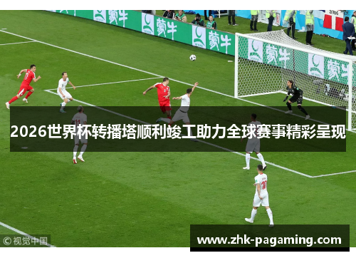 2026世界杯转播塔顺利竣工助力全球赛事精彩呈现