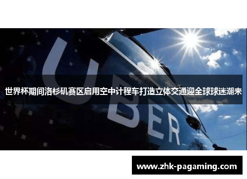 世界杯期间洛杉矶赛区启用空中计程车打造立体交通迎全球球迷潮来