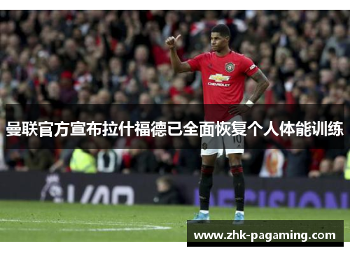 曼联官方宣布拉什福德已全面恢复个人体能训练