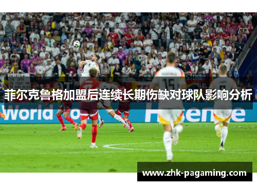 菲尔克鲁格加盟后连续长期伤缺对球队影响分析