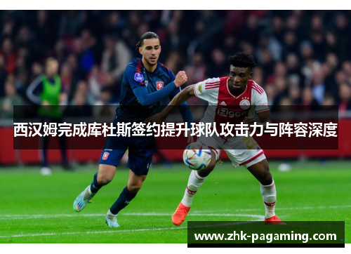 西汉姆完成库杜斯签约提升球队攻击力与阵容深度