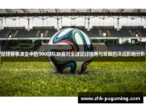 足球赛事演变中的500球队联赛对全球足球格局与发展的深远影响分析