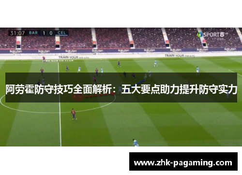 阿劳霍防守技巧全面解析：五大要点助力提升防守实力