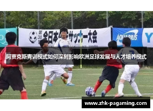 阿贾克斯青训模式如何深刻影响欧洲足球发展与人才培养模式