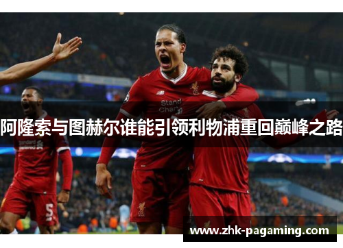 阿隆索与图赫尔谁能引领利物浦重回巅峰之路