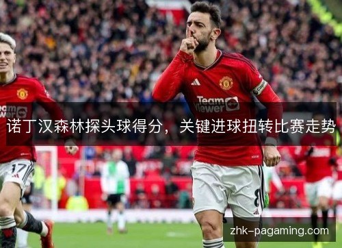 诺丁汉森林探头球得分，关键进球扭转比赛走势