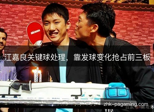 江嘉良关键球处理，靠发球变化抢占前三板